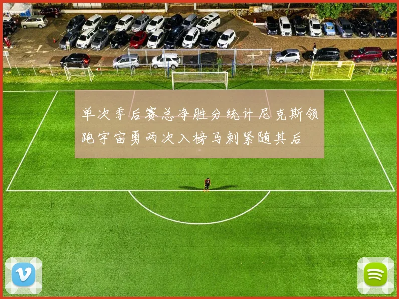 单次季后赛总净胜分统计尼克斯领跑宇宙勇两次入榜马刺紧随其后