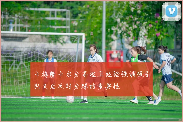 卡梅隆卡尔分享控卫经验强调吸引包夹后及时分球的重要性