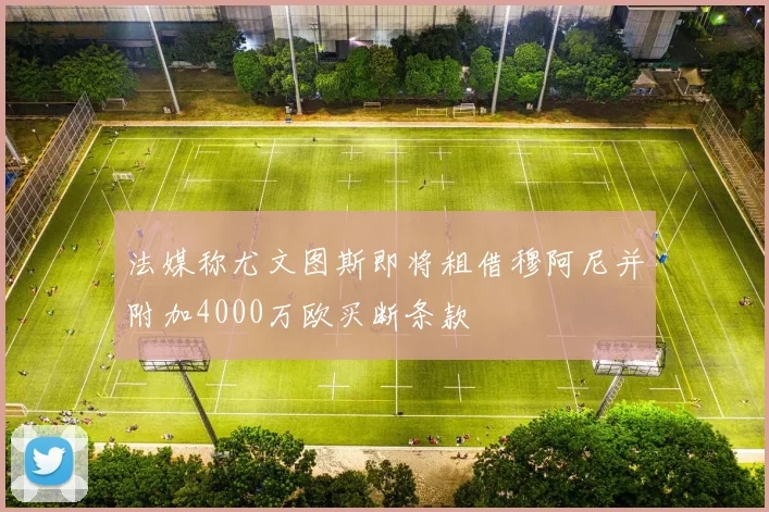 法媒称尤文图斯即将租借穆阿尼并附加4000万欧买断条款