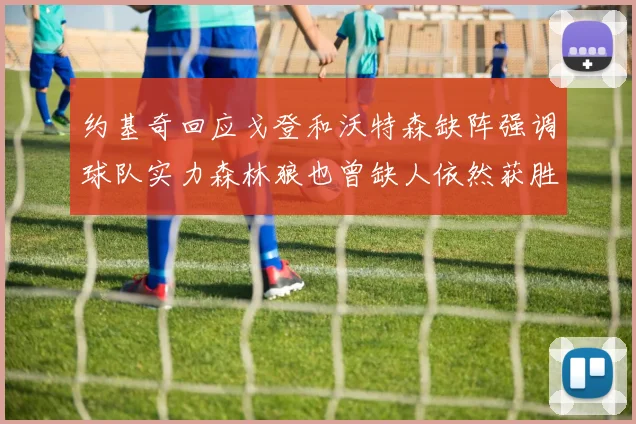 约基奇回应戈登和沃特森缺阵强调球队实力森林狼也曾缺人依然获胜