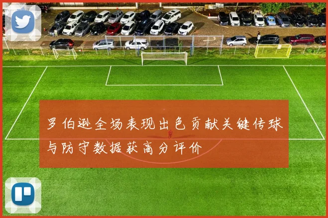 罗伯逊全场表现出色贡献关键传球与防守数据获高分评价