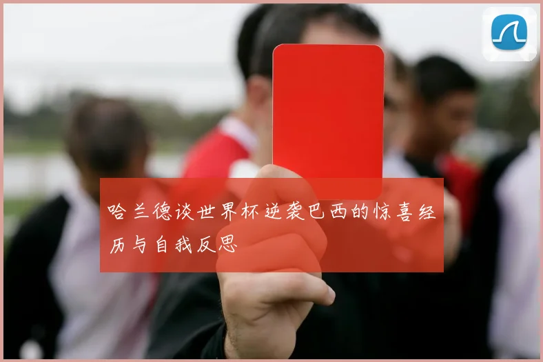 哈兰德谈世界杯逆袭巴西的惊喜经历与自我反思