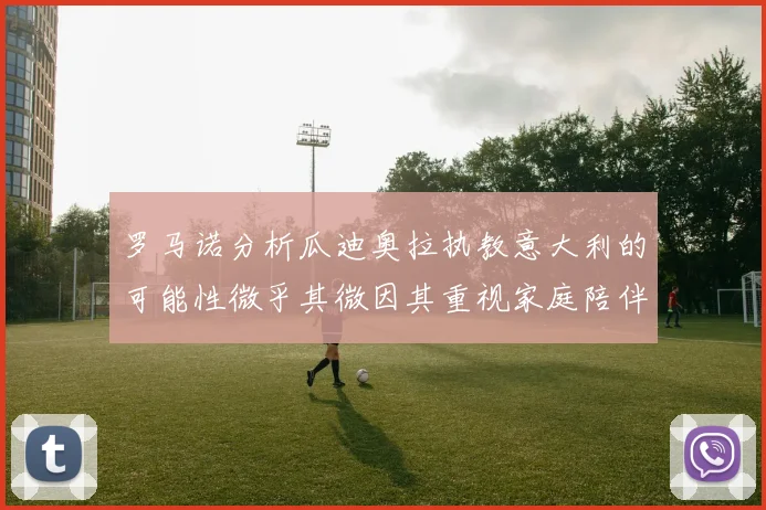 罗马诺分析瓜迪奥拉执教意大利的可能性微乎其微因其重视家庭陪伴